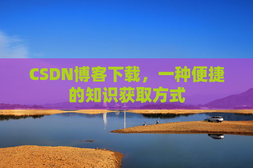 CSDN博客下载，一种便捷的知识获取方式